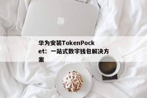 tokenpocket钱包华为手机安装不了,TokePocke钱包在华为手机上安装失败的原因及解决方案