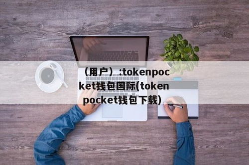 下载安装tokenpocket钱包国际版,TokenPocket国际版下载安装指南