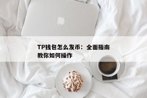 如何在tp钱包发币,如何在TP钱包上发行BEP20代币