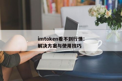 imtoken看不到行情,为何看不到行情？原因及解决方案详解