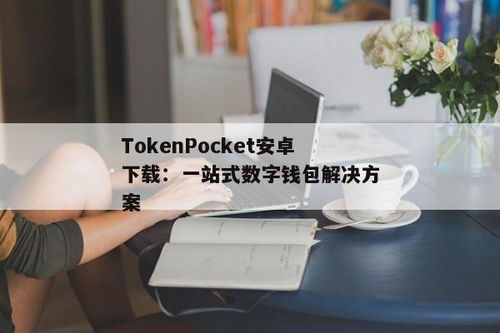 tokenpocket安卓版下载安装,TokenPocket安卓版下载安装指南