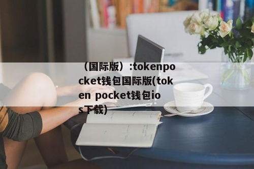 tokenpocket国际钱包版,全球数字资产管理的首选工具