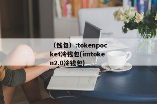 冷钱包tokenpocket官网,TokenPocket官网版——安全便捷的冷钱包解决方案