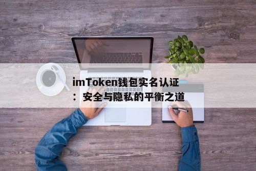 imtoken怎么实名认证,IMToken如何进行实名认证？轻松掌握电子钱包安全使用