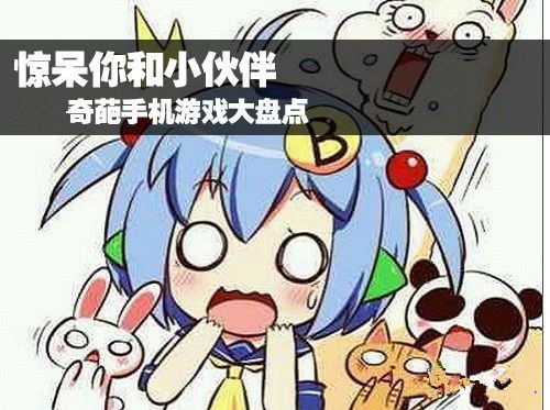 奇葩游戏手机,盘点那些让人捧腹大笑的奇葩游戏