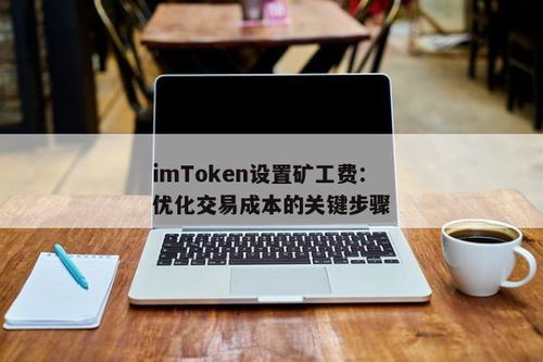 imtoken矿工费怎么调,如何根据IMToken矿工费调整策略